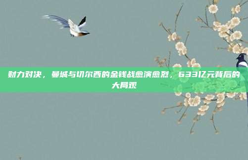 财力对决，曼城与切尔西的金钱战愈演愈烈，633亿元背后的大局观