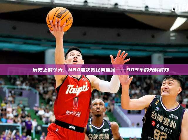 🏆 历史上的今天，NBA总决赛经典回顾——905年的光辉时刻