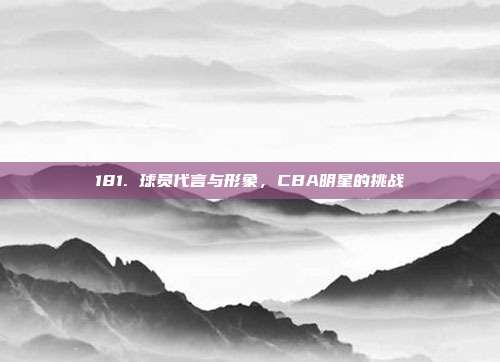 181. 球员代言与形象，CBA明星的挑战