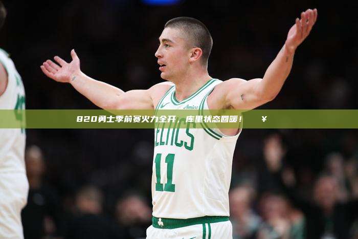 820勇士季前赛火力全开，库里状态回暖！🔥🏀