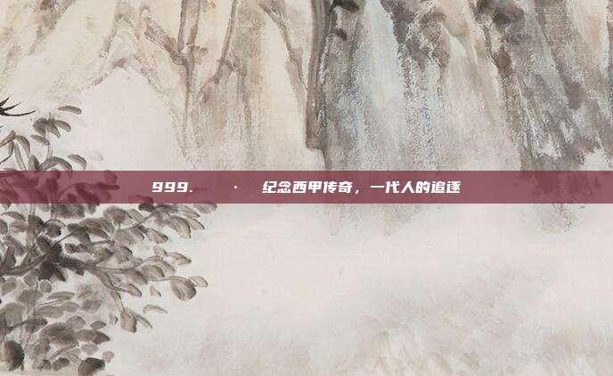 999. 🏷️ 纪念西甲传奇，一代人的追逐