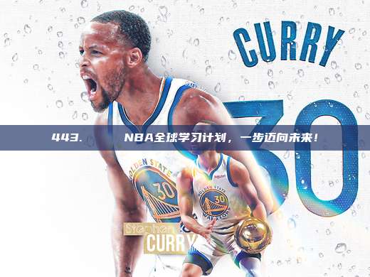 443. 🌍 NBA全球学习计划，一步迈向未来！