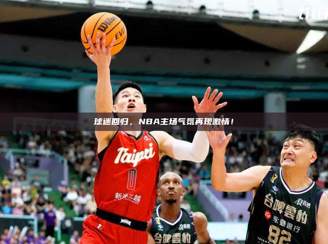 球迷回归，NBA主场气氛再现激情！